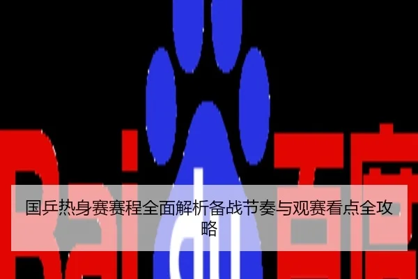 国乒热身赛赛程全面解析备战节奏与观赛看点全攻略