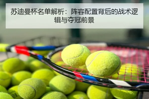 苏迪曼杯名单解析：阵容配置背后的战术逻辑与夺冠前景