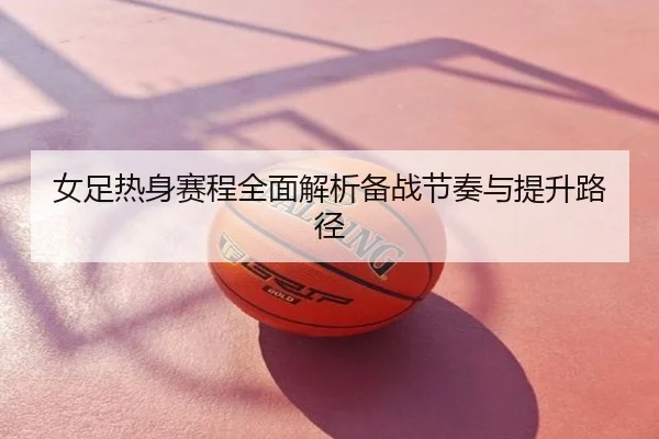 女足热身赛程全面解析备战节奏与提升路径