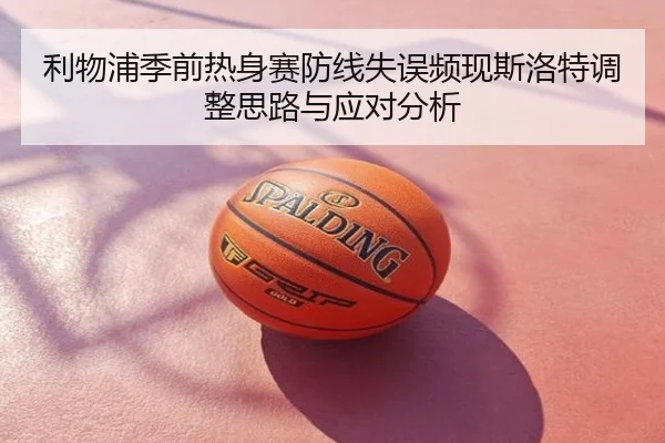 利物浦季前热身赛防线失误频现斯洛特调整思路与应对分析
