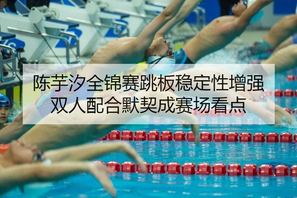 陈芋汐全锦赛跳板稳定性增强 双人配合默契成赛场看点