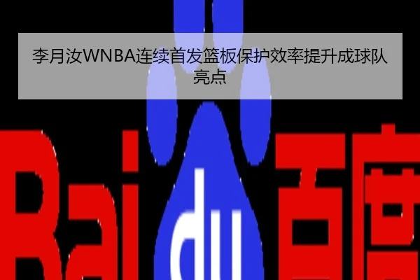 李月汝WNBA连续首发篮板保护效率提升成球队亮点