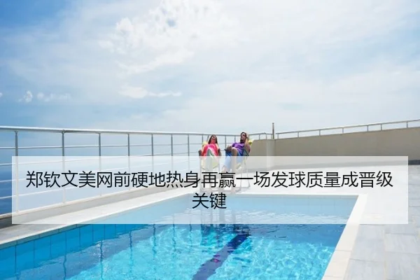 郑钦文美网前硬地热身再赢一场发球质量成晋级关键