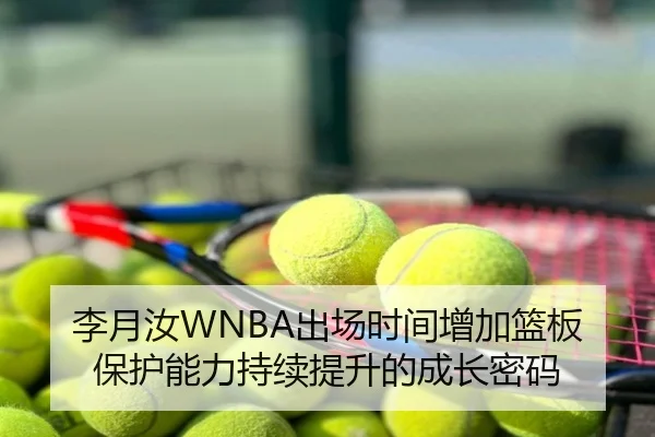 李月汝WNBA出场时间增加篮板保护能力持续提升的成长密码