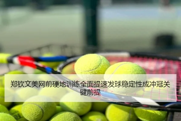 郑钦文美网前硬地训练全面提速发球稳定性成冲冠关键前提