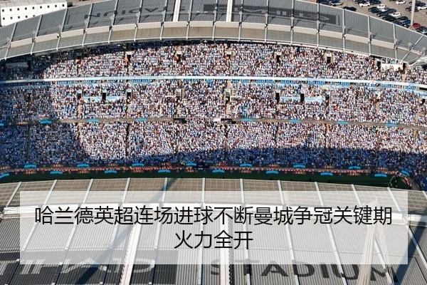 哈兰德英超连场进球不断曼城争冠关键期火力全开