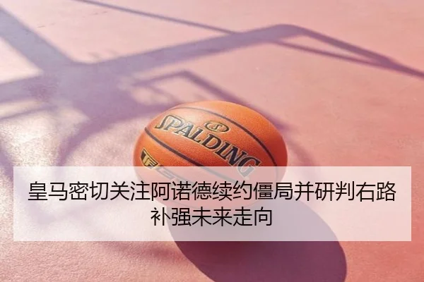 皇马密切关注阿诺德续约僵局并研判右路补强未来走向