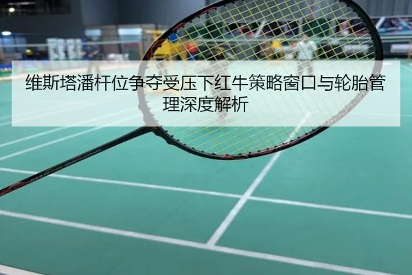维斯塔潘杆位争夺受压下红牛策略窗口与轮胎管理深度解析