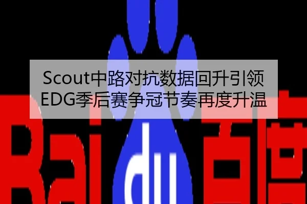 Scout中路对抗数据回升引领EDG季后赛争冠节奏再度升温