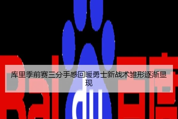 库里季前赛三分手感回暖勇士新战术雏形逐渐显现