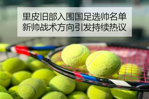 里皮旧部入围国足选帅名单 新帅战术方向引发持续热议